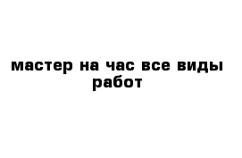 мастер на час все виды работ 